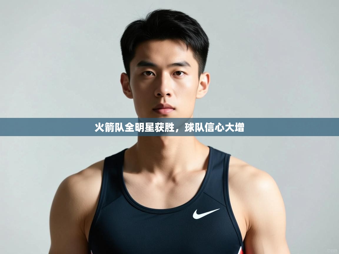 开云体育app-火箭队全明星获胜,球队信心大增 第2张