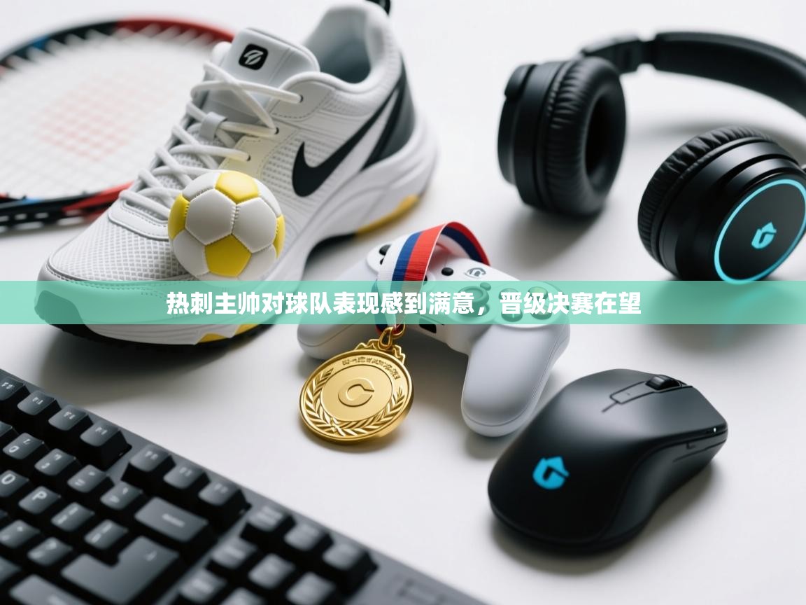 开云体育注册-热刺主帅对球队表现感到满意,晋级决赛在望 第1张