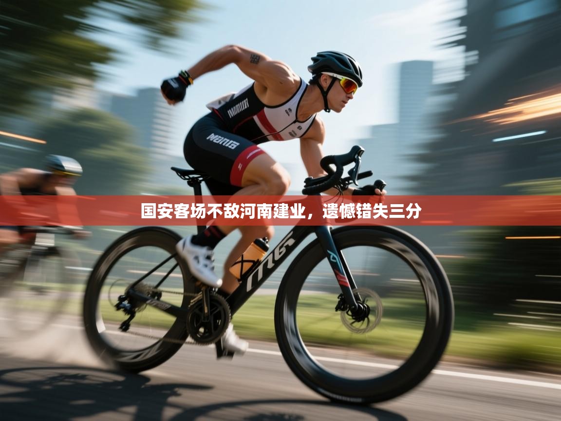 开云体育赛事比分直播-国安客场不敌河南建业，遗憾错失三分  第3张