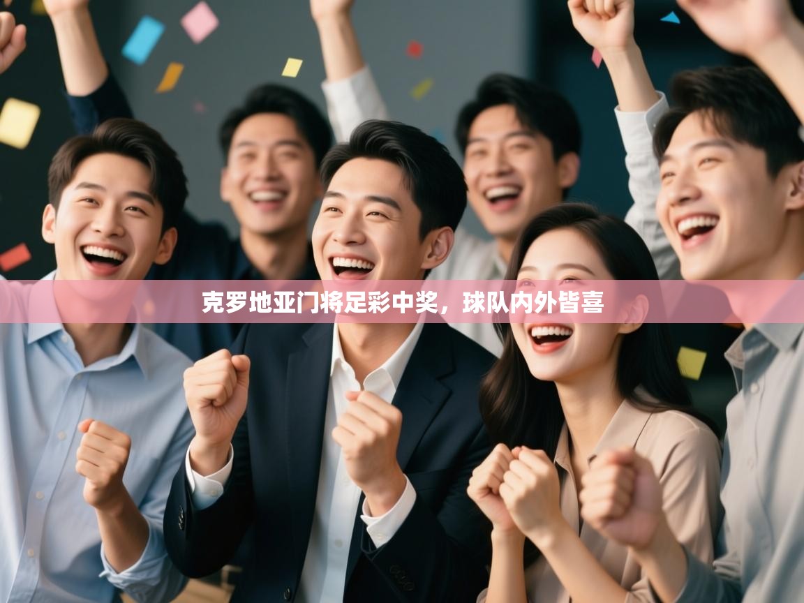开云体育app官网-克罗地亚门将足彩中奖,球队内外皆喜 第3张