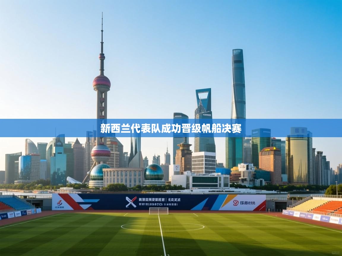 开云体育app下载地址-新西兰代表队成功晋级帆船决赛 第4张