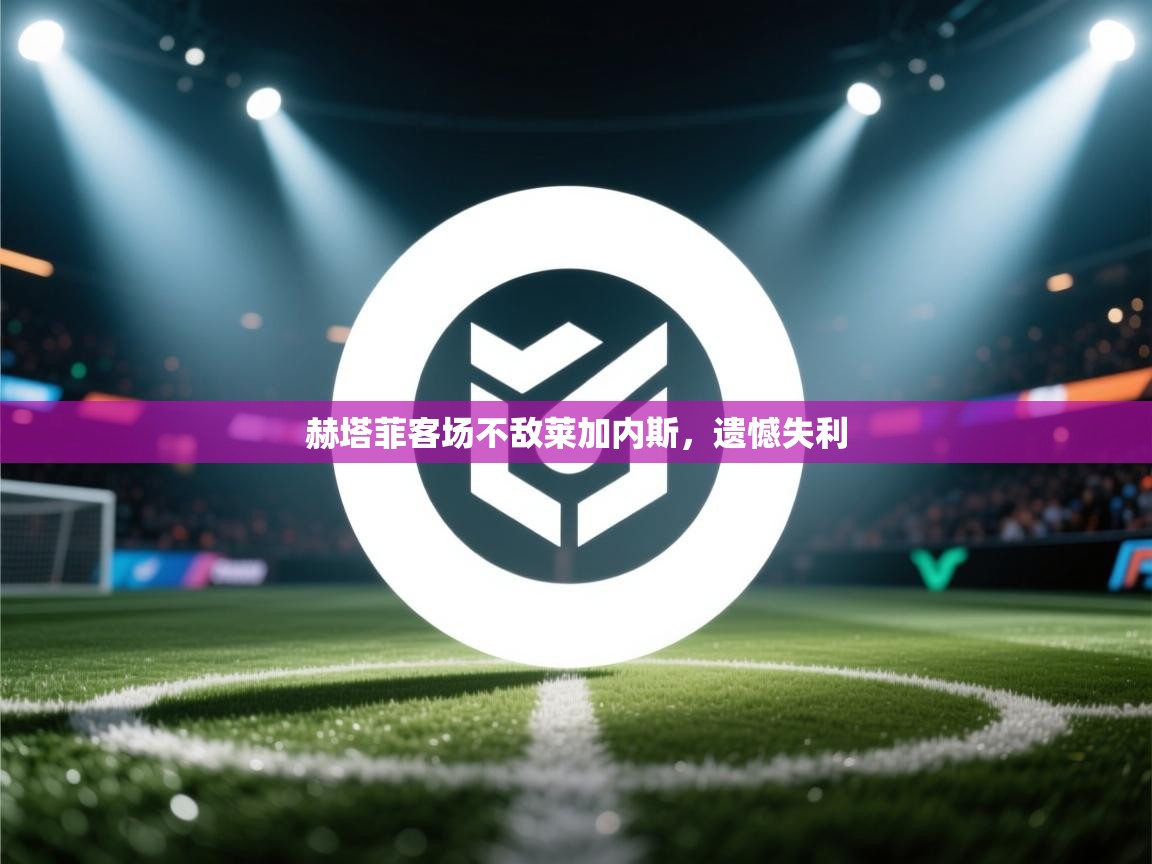 开云体育安装失败怎么办-赫塔菲客场不敌莱加内斯,遗憾失利 第3张
