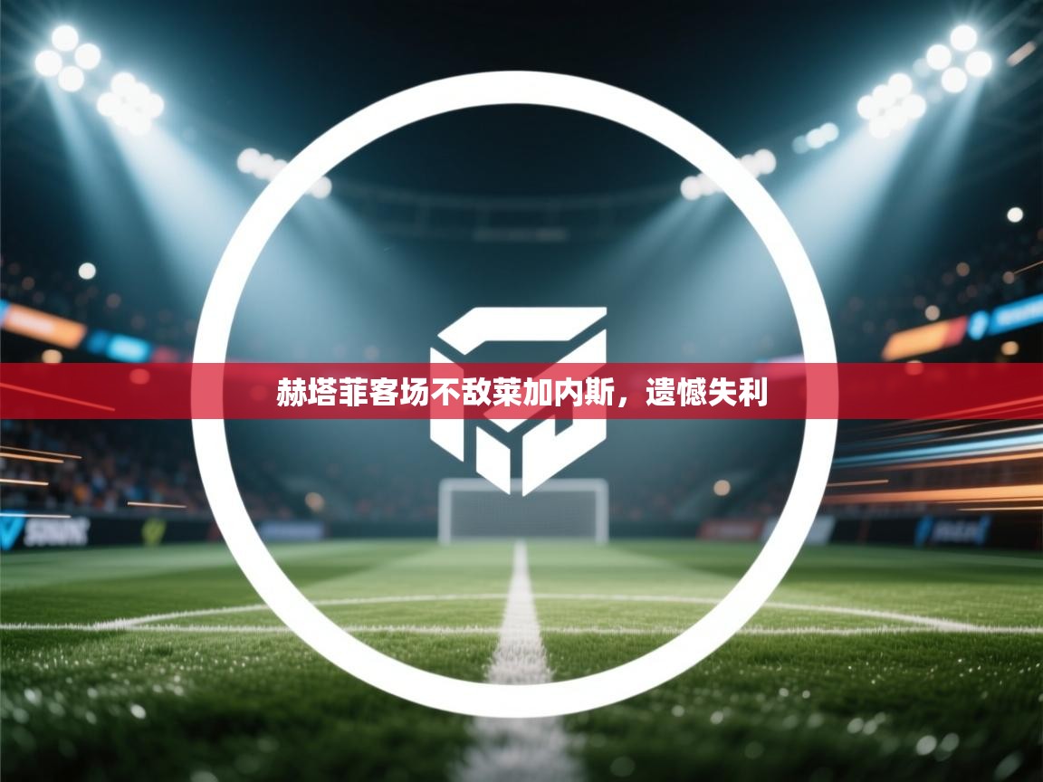 开云体育安装失败怎么办-赫塔菲客场不敌莱加内斯,遗憾失利 第4张