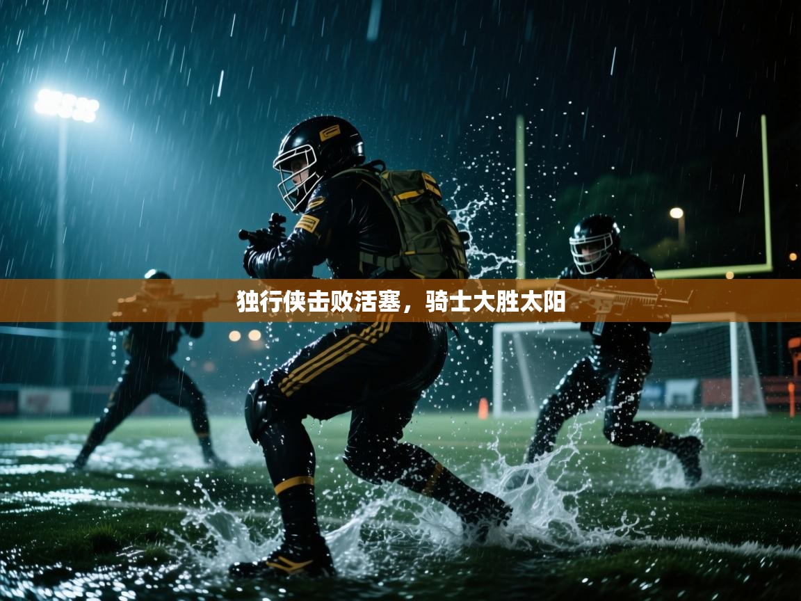 开云体育入口注册-独行侠击败活塞,骑士大胜太阳 第2张