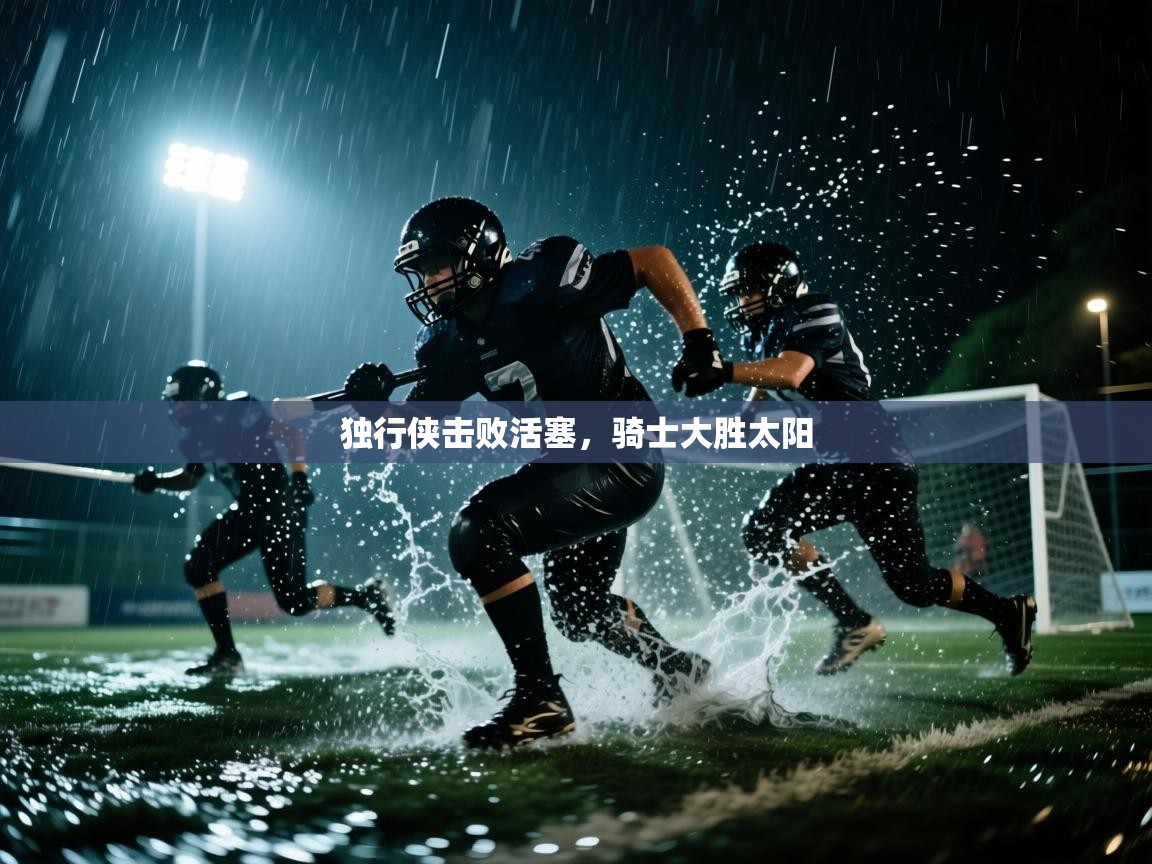 开云体育入口注册-独行侠击败活塞,骑士大胜太阳 第4张