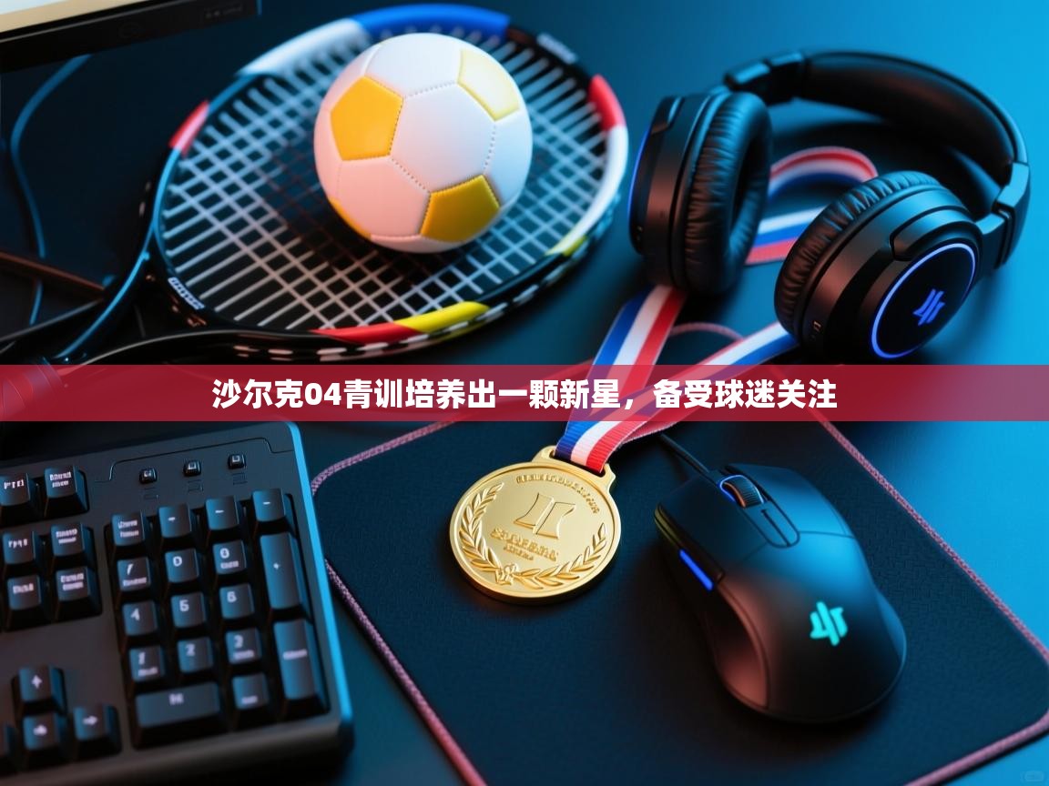 云开体育入口-沙尔克04青训培养出一颗新星,备受球迷关注 第1张