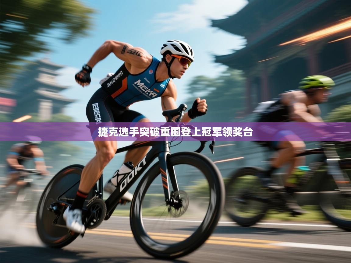 开云体育安卓APK下载-捷克选手突破重围登上冠军领奖台 第2张