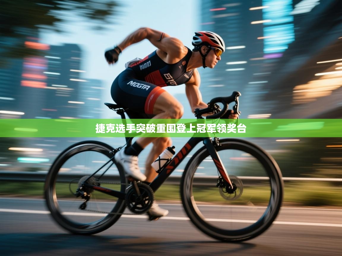 开云体育安卓APK下载-捷克选手突破重围登上冠军领奖台 第4张