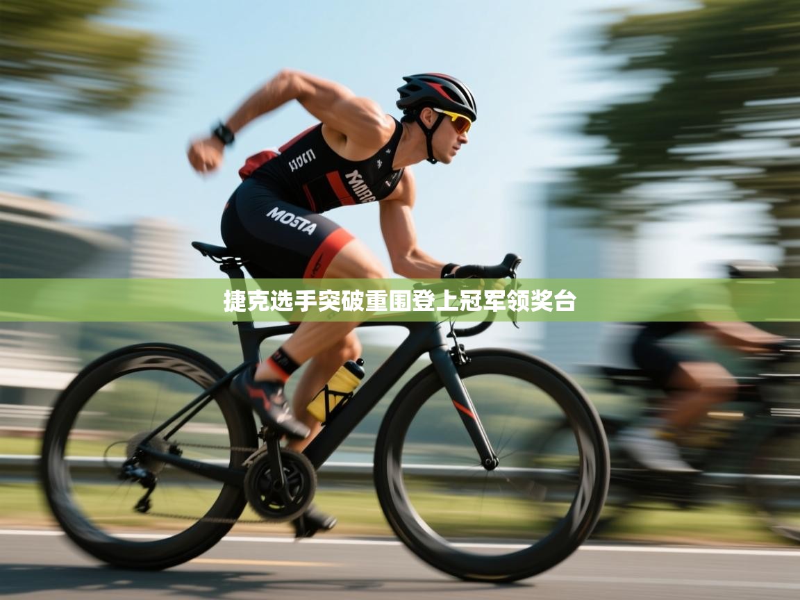 开云体育安卓APK下载-捷克选手突破重围登上冠军领奖台 第3张