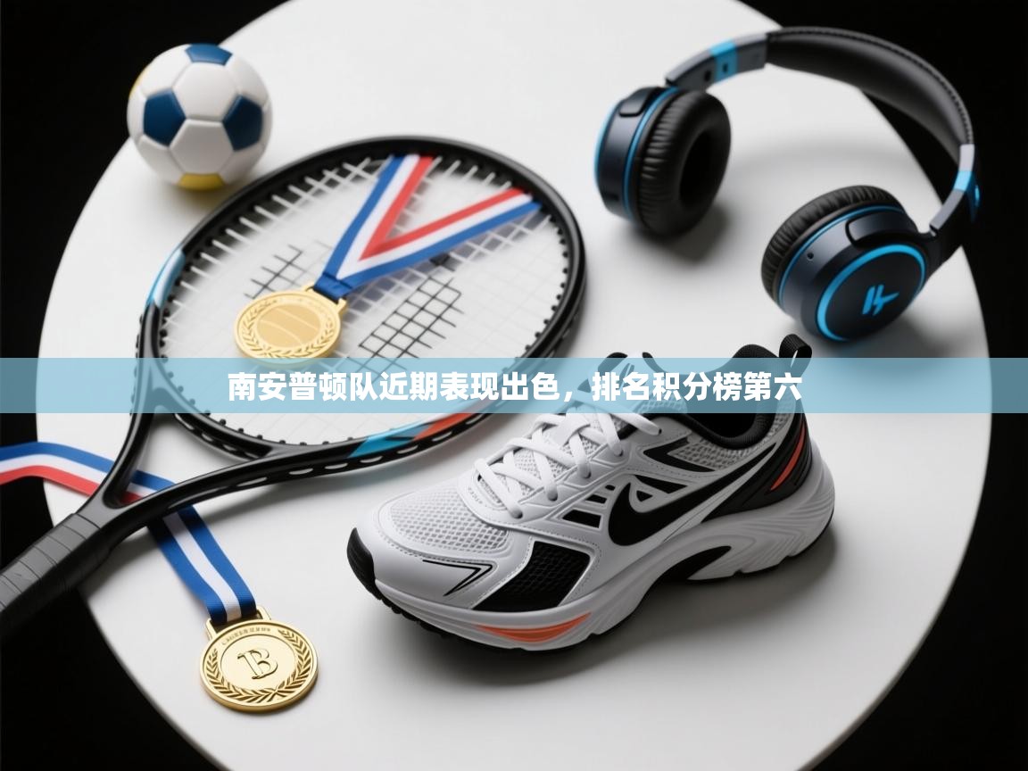 开云体育入口客服-南安普顿队近期表现出色,排名积分榜第六