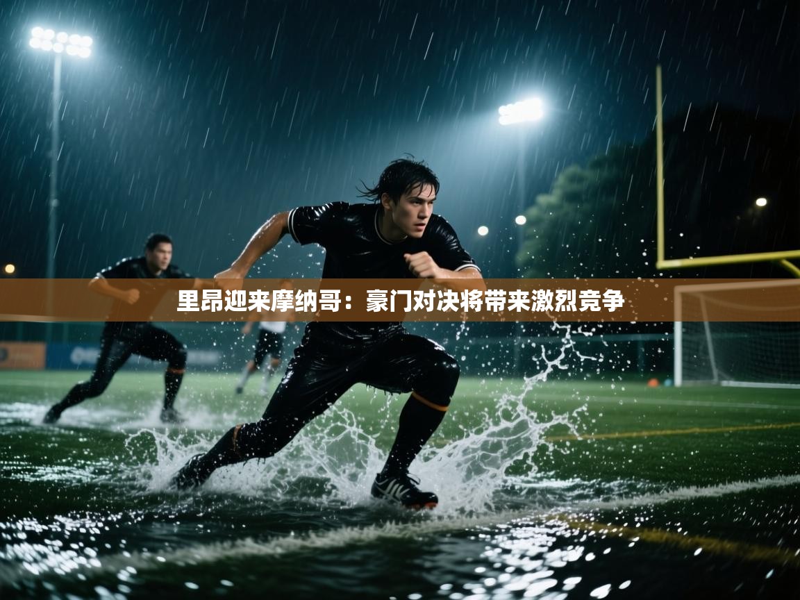 开云·体育app中国官方网站-里昂迎来摩纳哥:豪门对决将带来激烈竞争 第1张