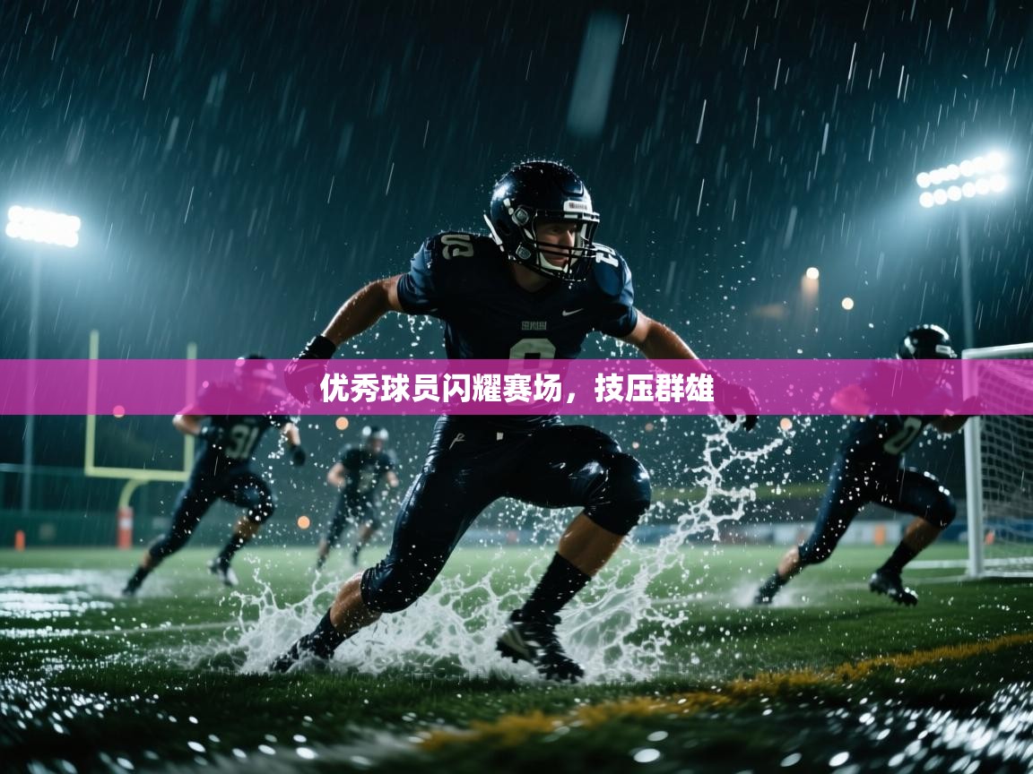 开云体育app投诉-优秀球员闪耀赛场，技压群雄  第3张