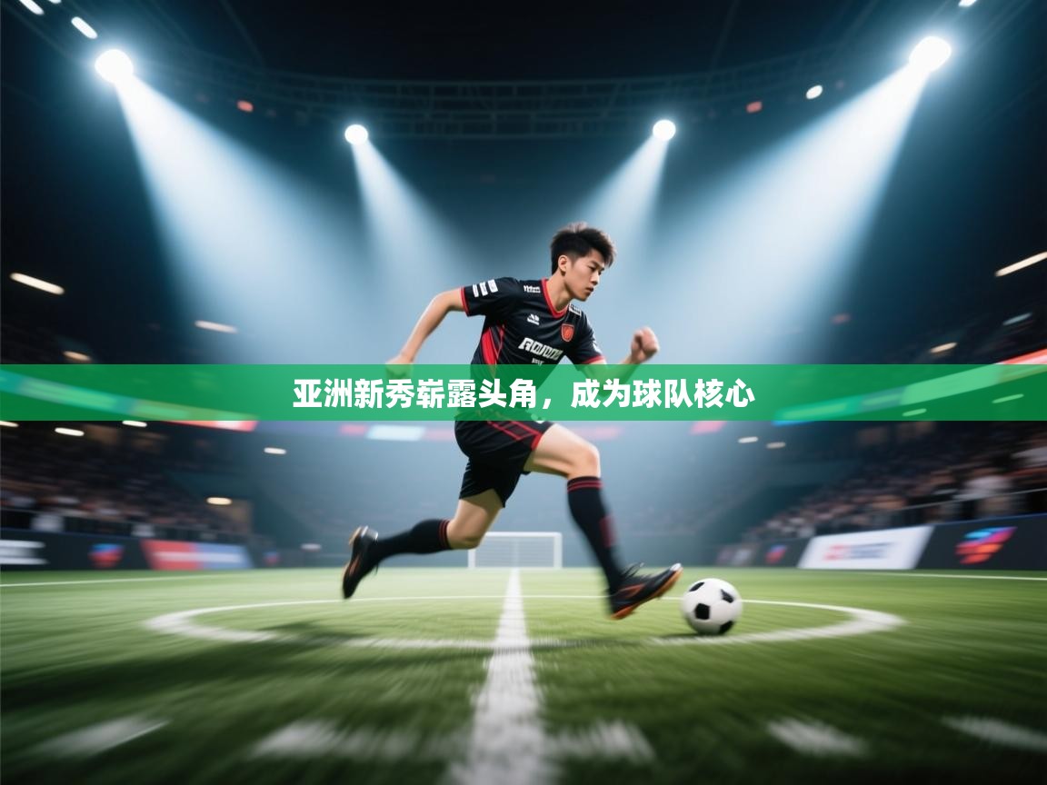 开云体育在线玩-亚洲新秀崭露头角，成为球队核心  第2张