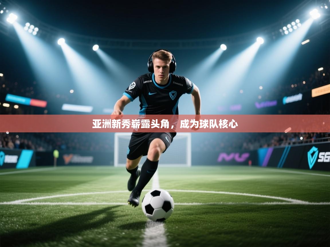 开云体育在线玩-亚洲新秀崭露头角，成为球队核心  第3张