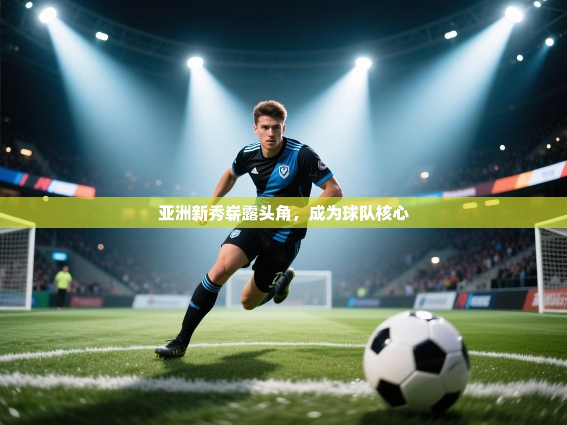 开云体育在线玩-亚洲新秀崭露头角，成为球队核心  第4张