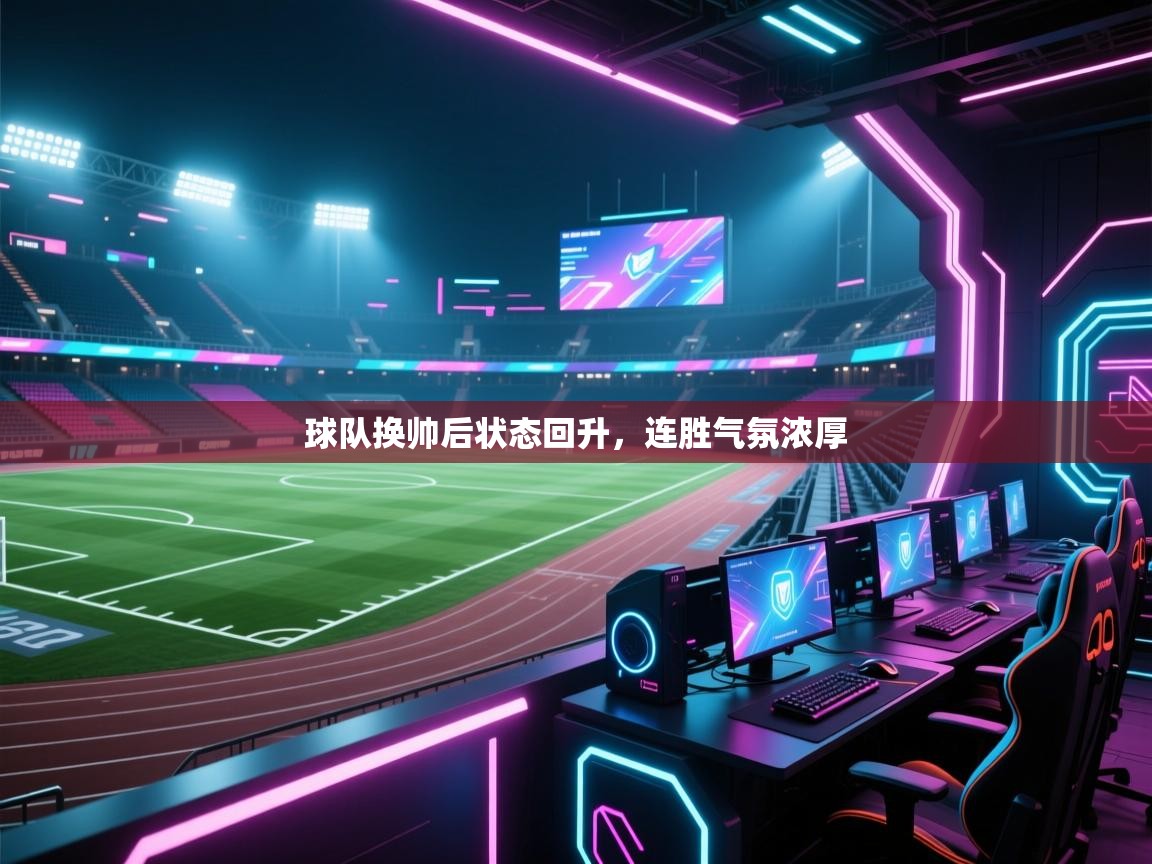 kaiyun体育入口-球队换帅后状态回升,连胜气氛浓厚 第2张