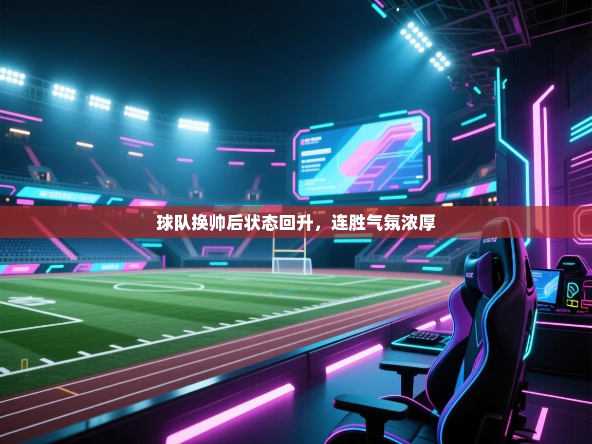 kaiyun体育入口-球队换帅后状态回升,连胜气氛浓厚 第3张