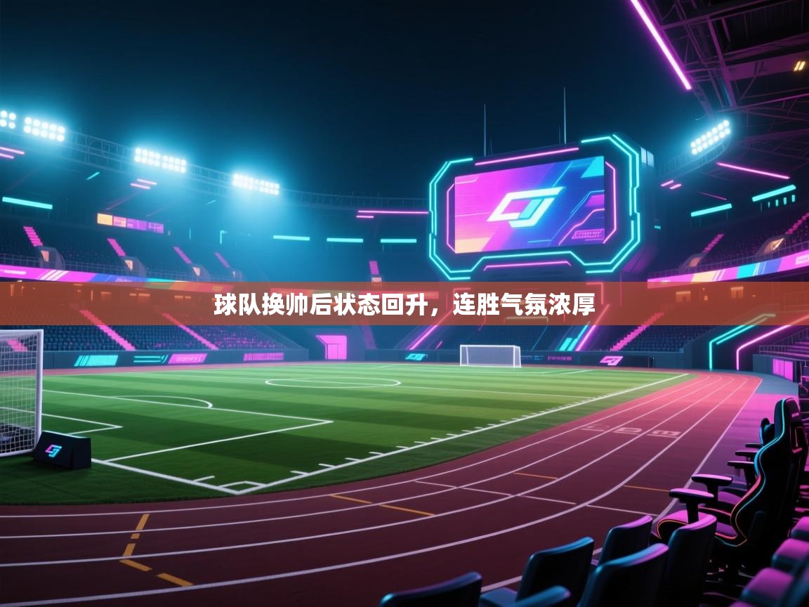 kaiyun体育入口-球队换帅后状态回升,连胜气氛浓厚 第4张