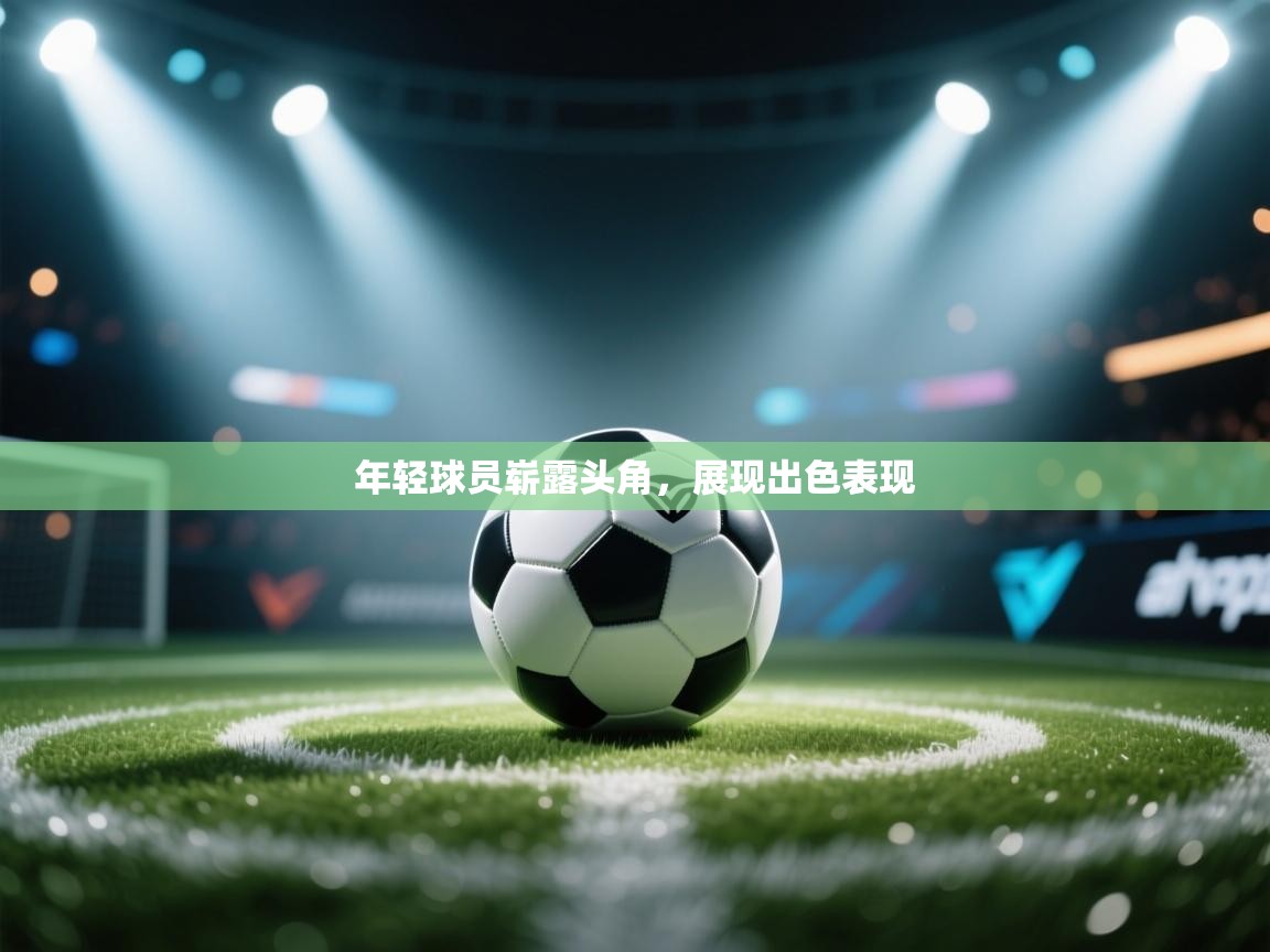 开云体育版本更新日志2025-年轻球员崭露头角,展现出色表现 第1张