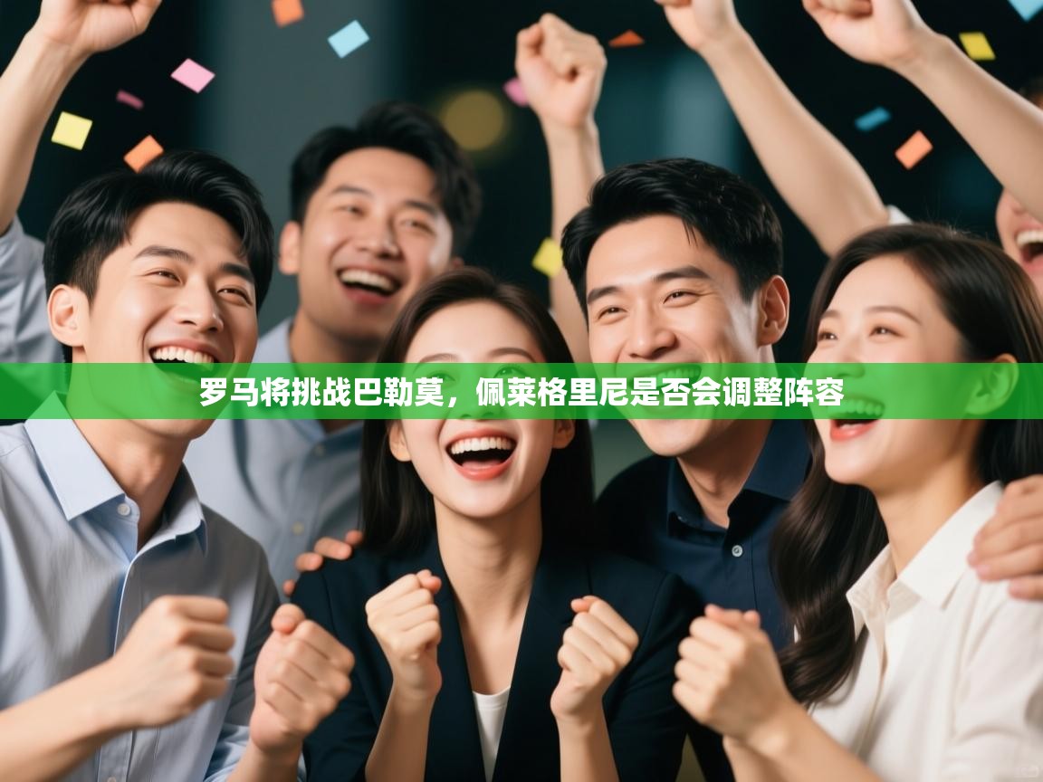 开云kaiyun体育app入口登录官网-罗马将挑战巴勒莫，佩莱格里尼是否会调整阵容