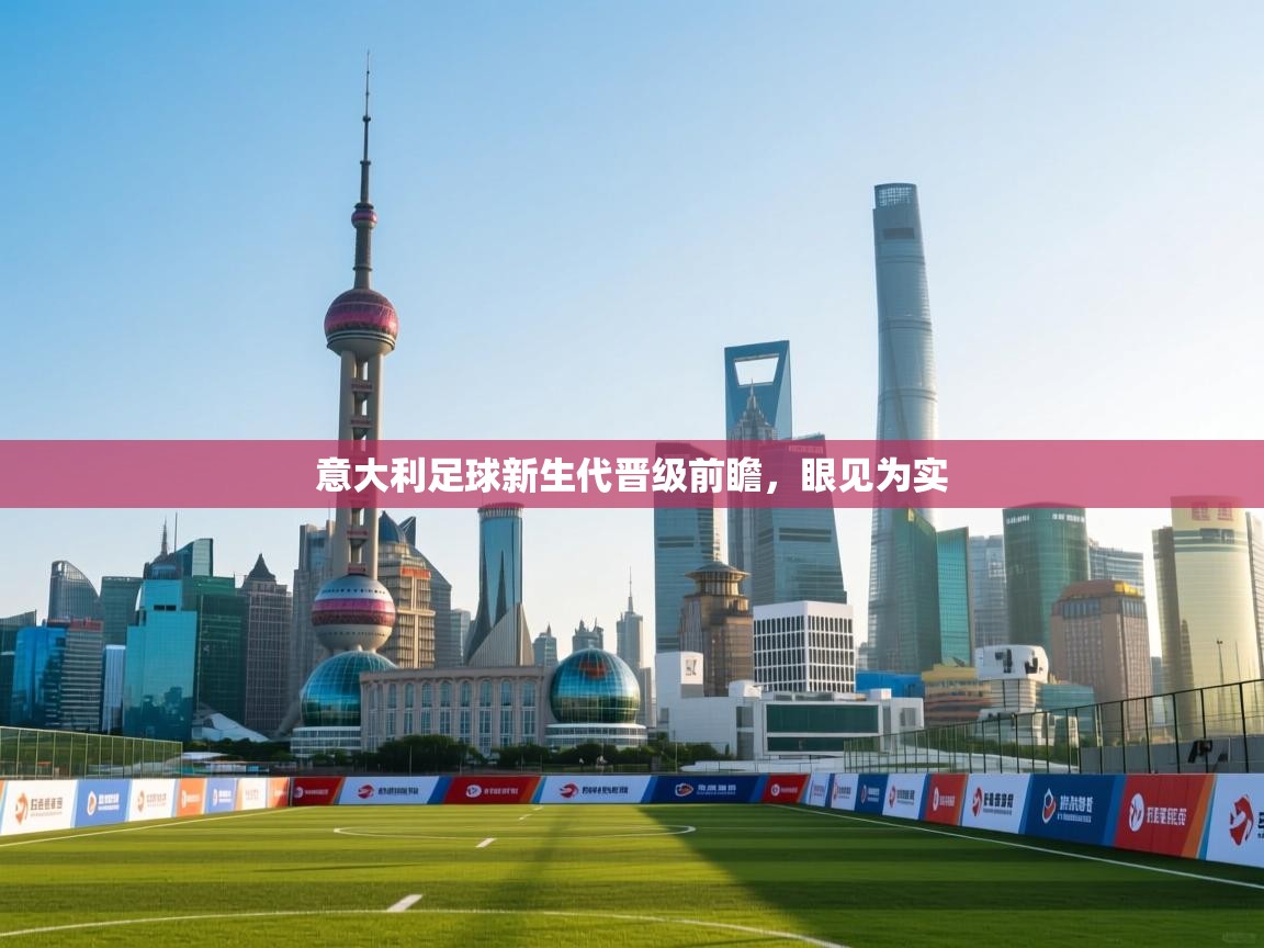 开云体育实名认证入口-意大利足球新生代晋级前瞻，眼见为实  第3张