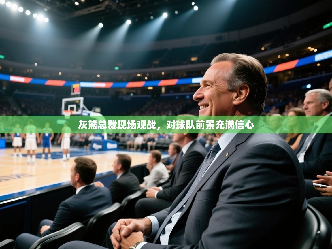 开云体育账号申诉通道-灰熊总裁现场观战，对球队前景充满信心  第3张