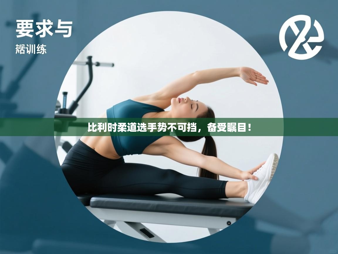 开云体育app-比利时柔道选手势不可挡，备受瞩目！  第2张