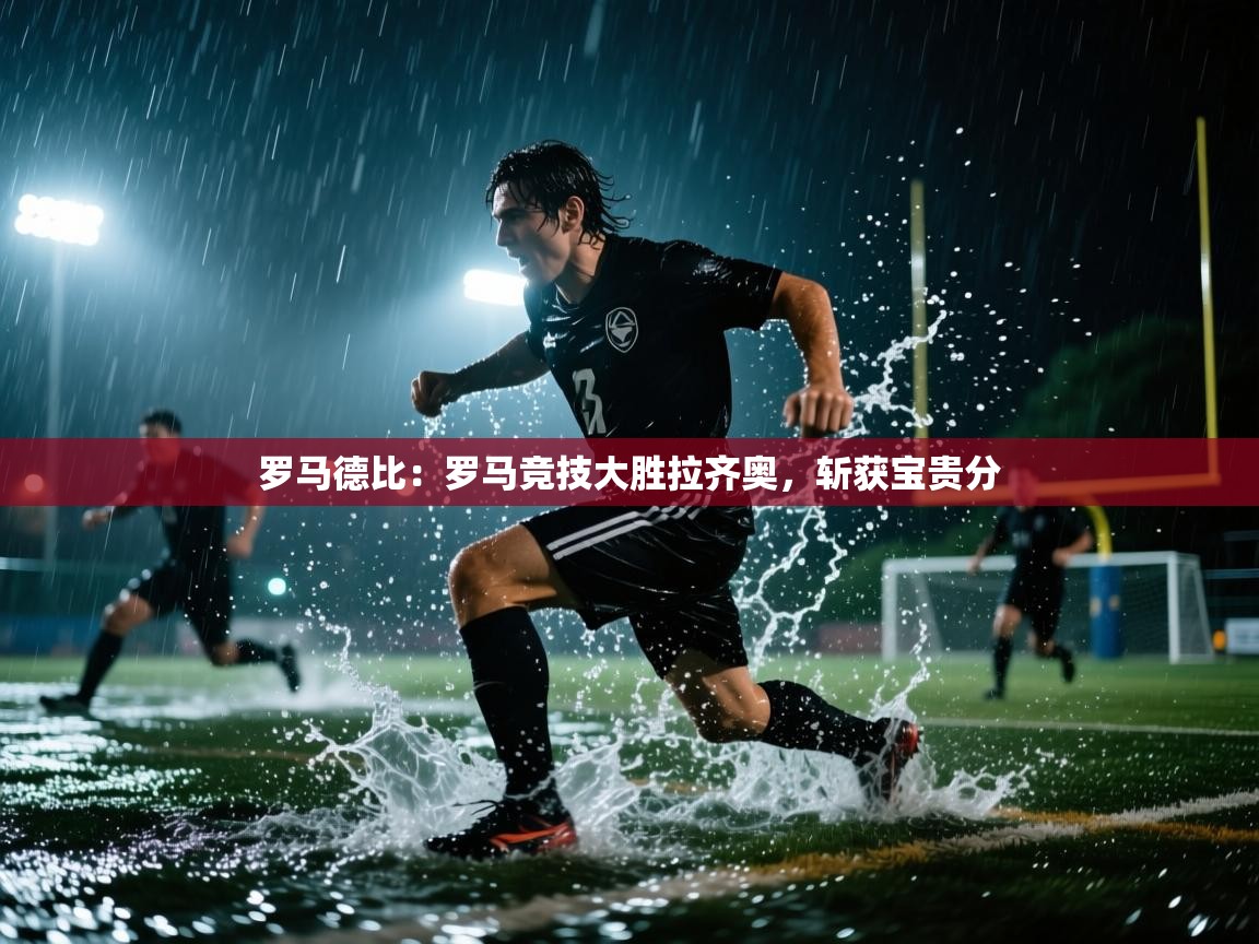 云开体育入口-罗马德比：罗马竞技大胜拉齐奥，斩获宝贵分  第4张