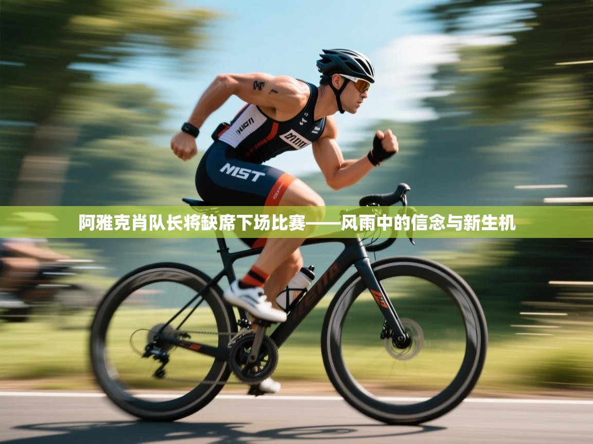 开云体育入口下载-阿雅克肖队长将缺席下场比赛——风雨中的信念与新生机  第1张