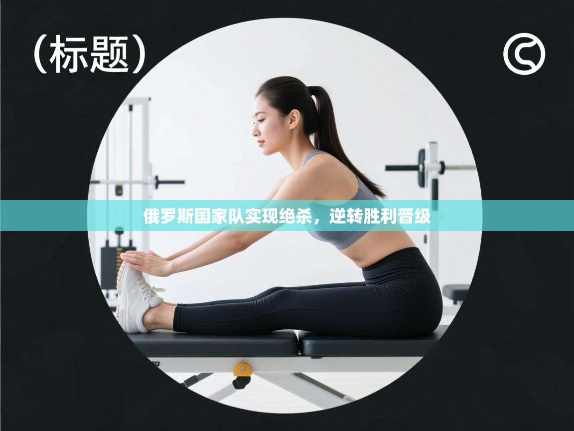 开云体育在线入口-俄罗斯国家队实现绝杀，逆转胜利晋级  第4张